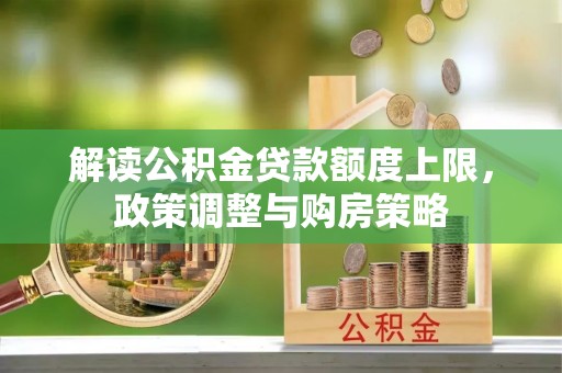 衢江解读公积金贷款额度上限，政策调整与购房策略