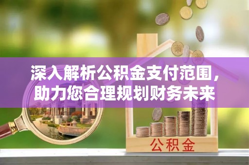 衢江深入解析公积金支付范围，助力您合理规划财务未来
