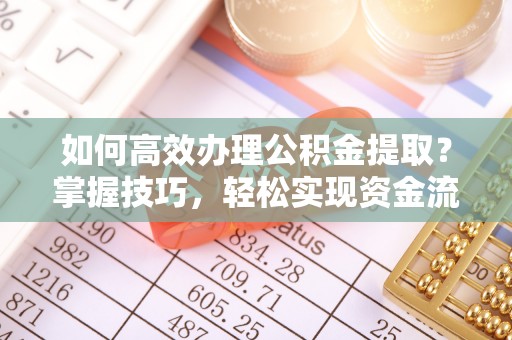 衢江如何高效办理公积金提取？掌握技巧，轻松实现资金流动