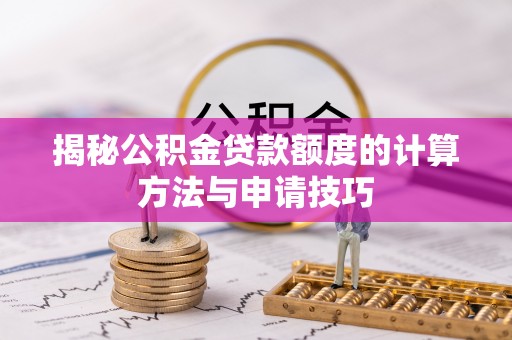 衢江揭秘公积金贷款额度的计算方法与申请技巧