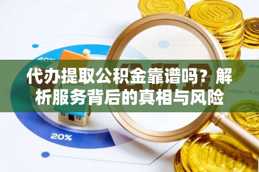 衢江代办提取公积金靠谱吗？解析服务背后的真相与风险