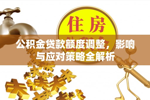 衢江公积金贷款额度调整，影响与应对策略全解析