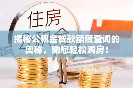 衢江揭秘公积金贷款额度查询的奥秘，助您轻松购房！