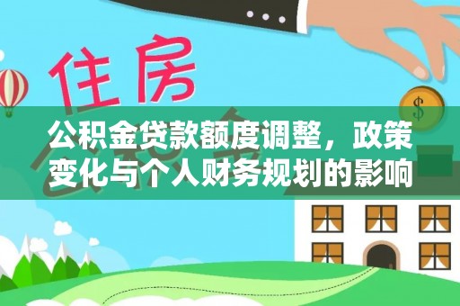 衢江公积金贷款额度调整，政策变化与个人财务规划的影响分析