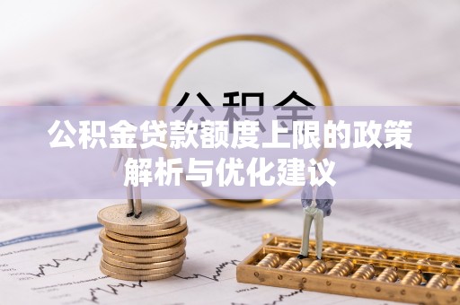 衢江公积金贷款额度上限的政策解析与优化建议