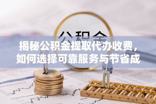 衢江揭秘公积金提取代办收费，如何选择可靠服务与节省成本？