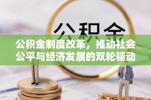衢江公积金制度改革，推动社会公平与经济发展的双轮驱动