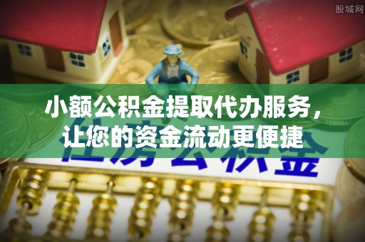 衢江小额公积金提取代办服务，让您的资金流动更便捷