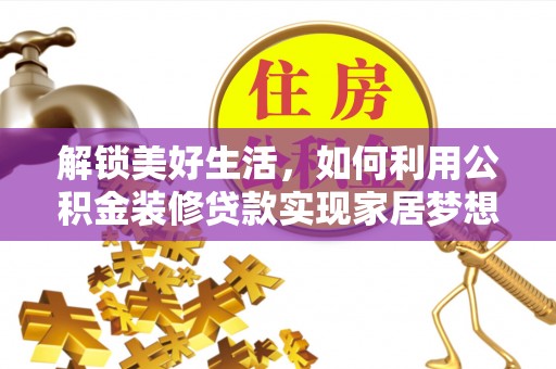衢江解锁美好生活，如何利用公积金装修贷款实现家居梦想
