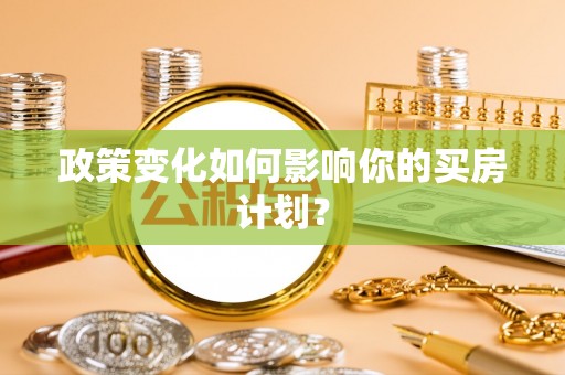 衢江政策变化如何影响你的买房计划？