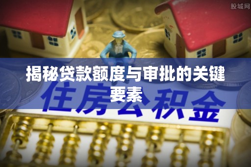 衢江揭秘贷款额度与审批的关键要素