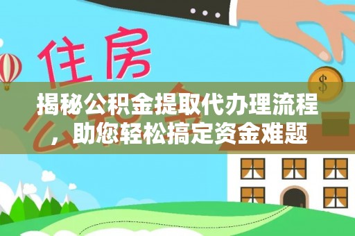 衢江揭秘公积金提取代办理流程，助您轻松搞定资金难题
