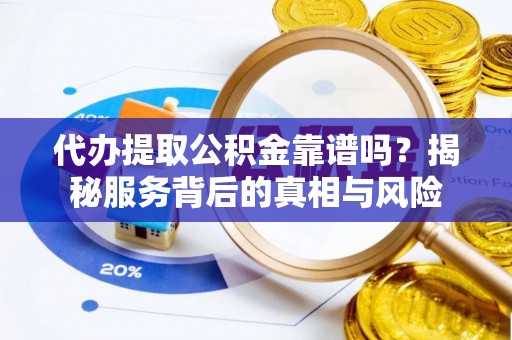 衢江代办提取公积金靠谱吗？揭秘服务背后的真相与风险