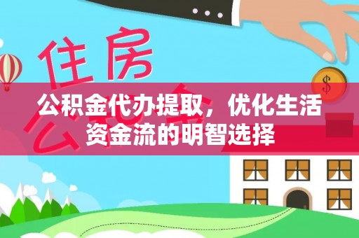 衢江公积金代办提取，优化生活资金流的明智选择