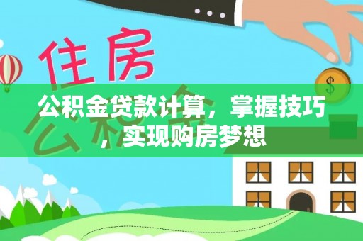 衢江公积金贷款计算，掌握技巧，实现购房梦想