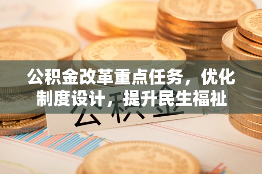 衢江公积金改革重点任务，优化制度设计，提升民生福祉