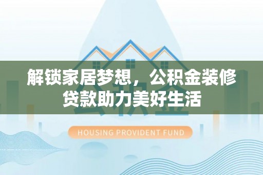 衢江解锁家居梦想，公积金装修贷款助力美好生活