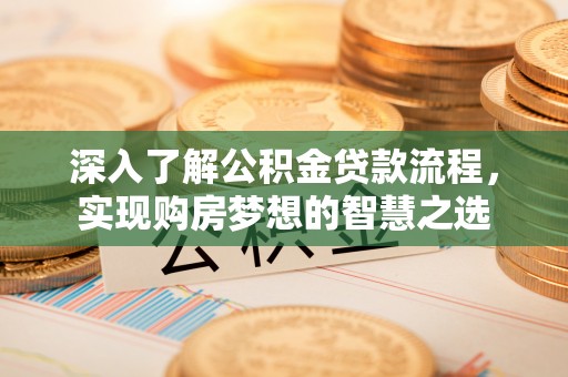 衢江深入了解公积金贷款流程，实现购房梦想的智慧之选