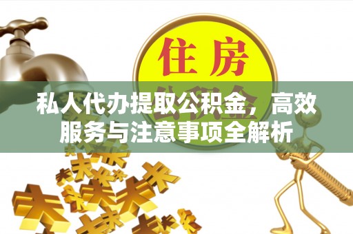 衢江私人代办提取公积金，高效服务与注意事项全解析