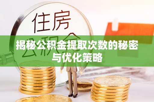 衢江揭秘公积金提取次数的秘密与优化策略
