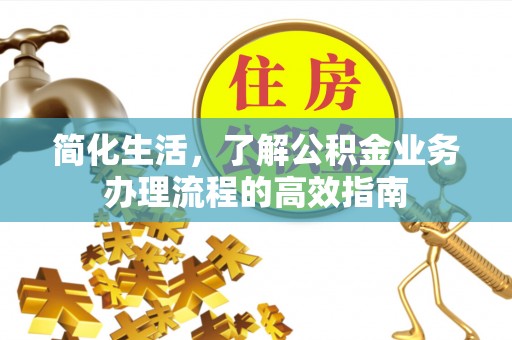 衢江简化生活，了解公积金业务办理流程的高效指南