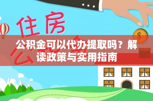 衢江公积金可以代办提取吗？解读政策与实用指南
