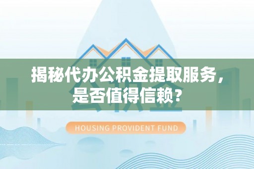 衢江揭秘代办公积金提取服务，是否值得信赖？