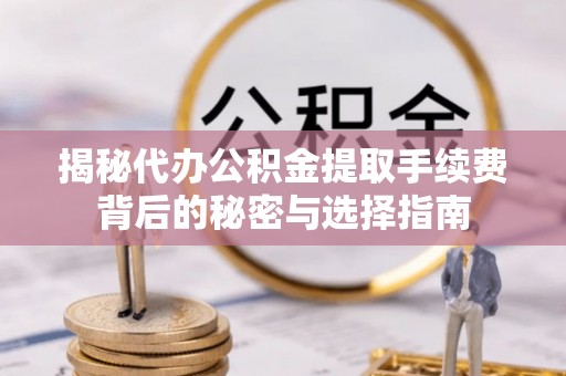 衢江揭秘代办公积金提取手续费背后的秘密与选择指南