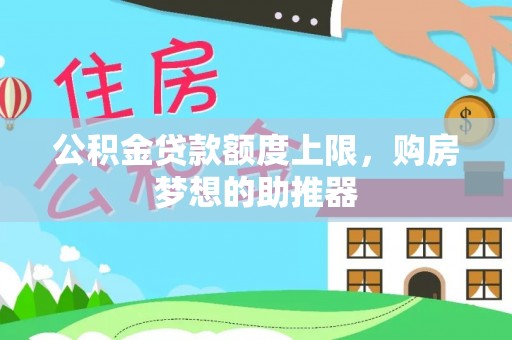 衢江公积金贷款额度上限，购房梦想的助推器