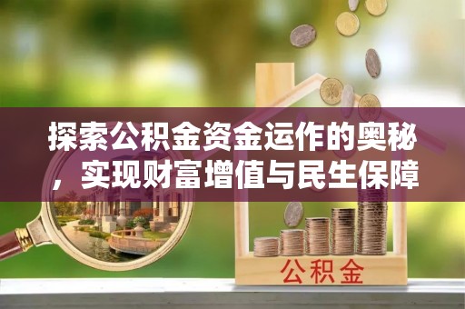 衢江探索公积金资金运作的奥秘，实现财富增值与民生保障