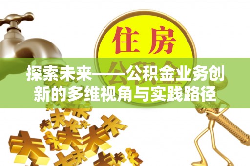 衢江探索未来——公积金业务创新的多维视角与实践路径
