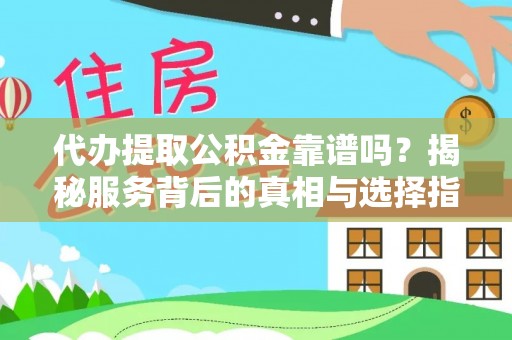 衢江代办提取公积金靠谱吗？揭秘服务背后的真相与选择指南