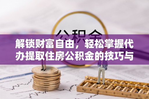 衢江解锁财富自由，轻松掌握代办提取住房公积金的技巧与攻略