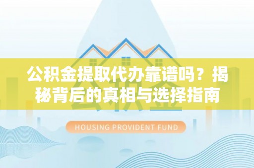 衢江公积金提取代办靠谱吗？揭秘背后的真相与选择指南