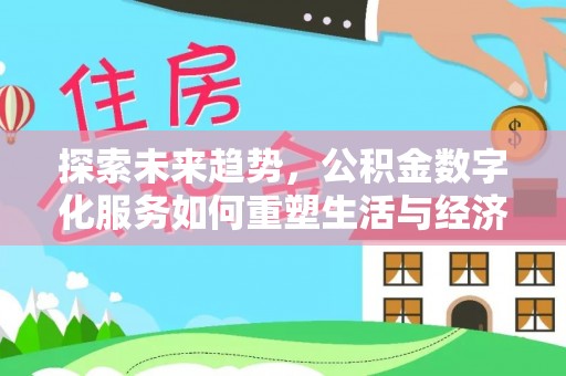 衢江探索未来趋势，公积金数字化服务如何重塑生活与经济