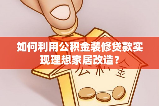 衢江如何利用公积金装修贷款实现理想家居改造？
