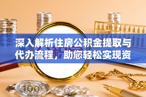 衢江深入解析住房公积金提取与代办流程，助您轻松实现资金利用最大化