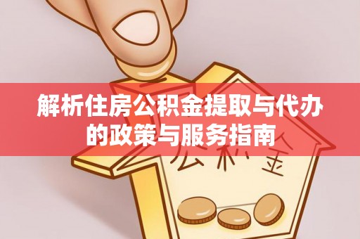 衢江解析住房公积金提取与代办的政策与服务指南