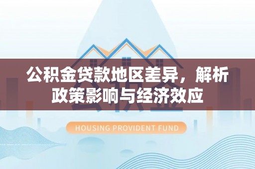衢江公积金贷款地区差异，解析政策影响与经济效应