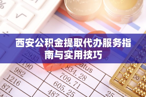 衢江西安公积金提取代办服务指南与实用技巧