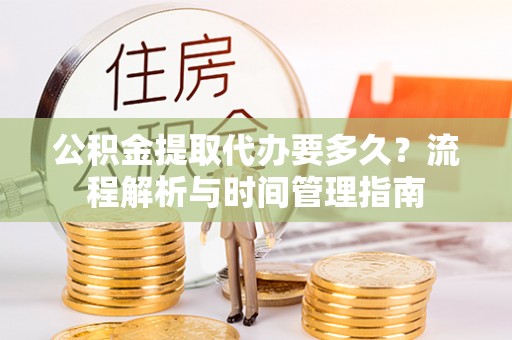 衢江公积金提取代办要多久？流程解析与时间管理指南