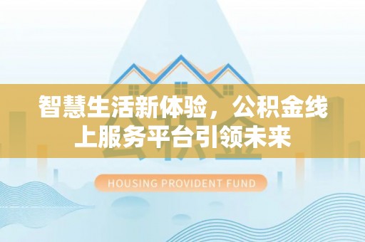衢江智慧生活新体验，公积金线上服务平台引领未来