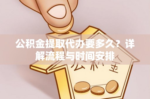 衢江公积金提取代办要多久？详解流程与时间安排