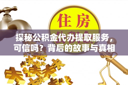 衢江探秘公积金代办提取服务，可信吗？背后的故事与真相
