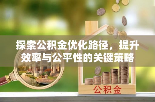 衢江探索公积金优化路径，提升效率与公平性的关键策略