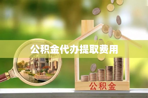 衢江公积金代办提取费用