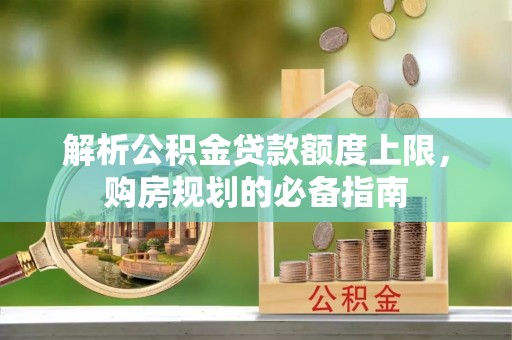 衢江解析公积金贷款额度上限，购房规划的必备指南