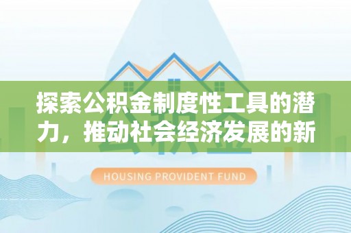 衢江探索公积金制度性工具的潜力，推动社会经济发展的新引擎