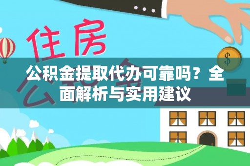 衢江公积金提取代办可靠吗？全面解析与实用建议