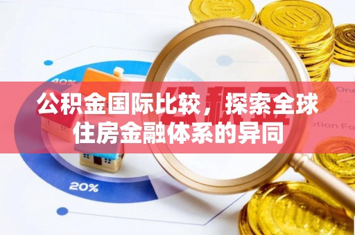 衢江公积金国际比较，探索全球住房金融体系的异同